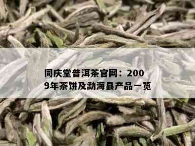 同庆堂普洱茶官网：2009年茶饼及勐海县产品一览