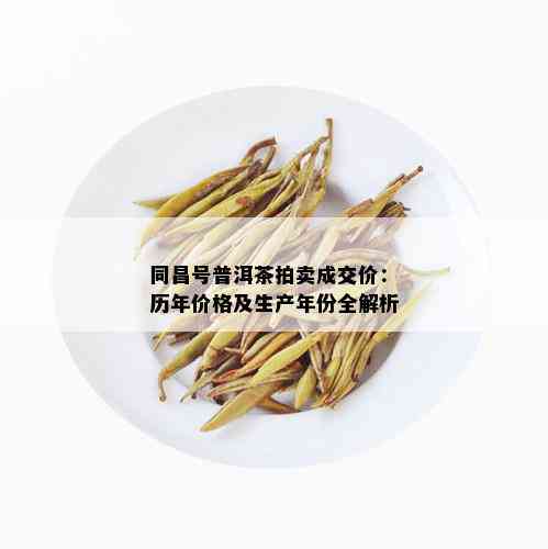 同昌号普洱茶拍卖成交价：历年价格及生产年份全解析