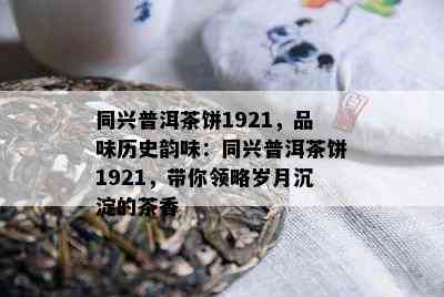 同兴普洱茶饼1921，品味历史韵味：同兴普洱茶饼1921，带你领略岁月沉淀的茶香