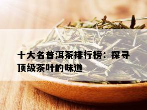 十大名普洱茶排行榜：探寻顶级茶叶的味道