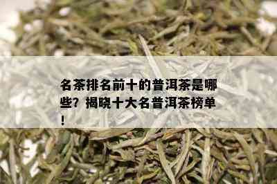 名茶排名前十的普洱茶是哪些？揭晓十大名普洱茶榜单！