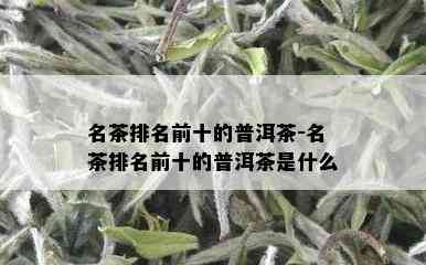 名茶排名前十的普洱茶-名茶排名前十的普洱茶是什么