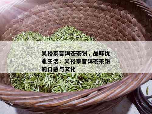 吴裕泰普洱茶茶饼，品味优雅生活：吴裕泰普洱茶茶饼的口感与文化