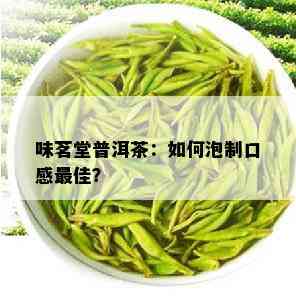 味茗堂普洱茶：如何泡制口感更佳？