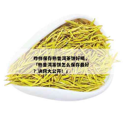 咋样保存熟普洱茶饼好喝，「熟普洱茶饼怎么保存更好？诀窍大公开！」