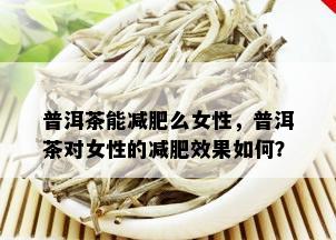 普洱茶能减肥么女性，普洱茶对女性的减肥效果如何？