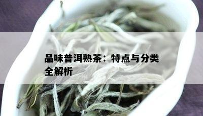 品味普洱熟茶：特点与分类全解析