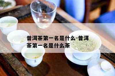 普洱茶之一名是什么-普洱茶之一名是什么茶