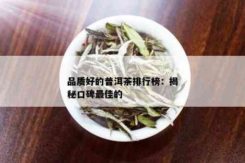 品质好的普洱茶排行榜：揭秘口碑更佳的