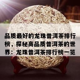 品质更好的龙珠普洱茶排行榜，探秘高品质普洱茶的世界：龙珠普洱茶排行榜一览