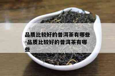 品质比较好的普洱茶有哪些-品质比较好的普洱茶有哪些