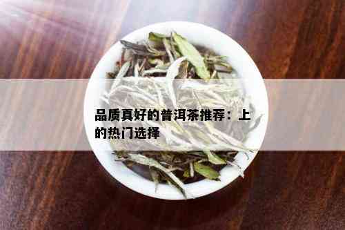 品质真好的普洱茶推荐：上的热门选择