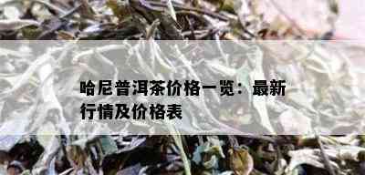 哈尼普洱茶价格一览：最新行情及价格表