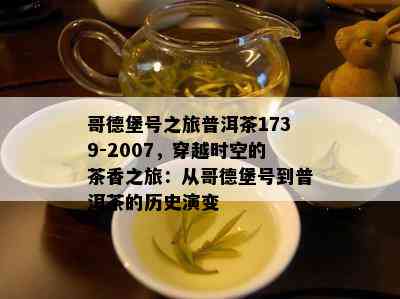 哥德堡号之旅普洱茶1739-2007，穿越时空的茶香之旅：从哥德堡号到普洱茶的历史演变