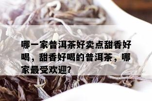 哪一家普洱茶好卖点甜香好喝，甜香好喝的普洱茶，哪家更受欢迎？