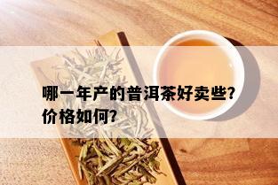 哪一年产的普洱茶好卖些？价格如何？