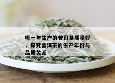 哪一年生产的普洱茶质量好，探究普洱茶的生产年份与品质关系