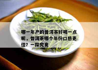 哪一年产的普洱茶好喝一点呢，普洱茶哪个年份口感更佳？一探究竟