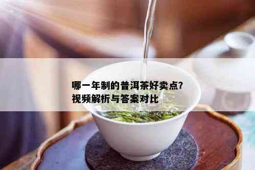 哪一年制的普洱茶好卖点？视频解析与答案对比