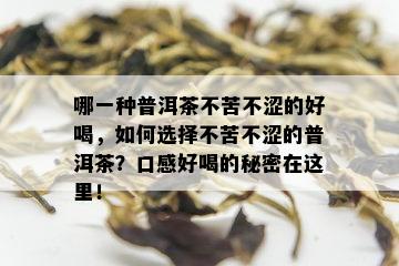 哪一种普洱茶不苦不涩的好喝，如何选择不苦不涩的普洱茶？口感好喝的秘密在这里！