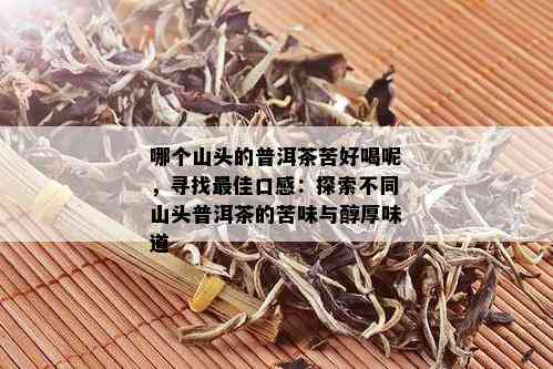 哪个山头的普洱茶苦好喝呢，寻找更佳口感：探索不同山头普洱茶的苦味与醇厚味道