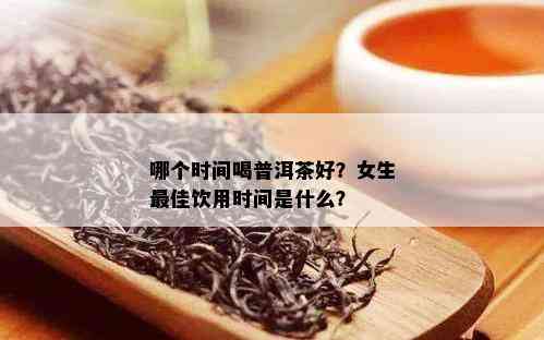 哪个时间喝普洱茶好？女生更佳饮用时间是什么？