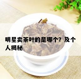 明星卖茶叶的是哪个？及个人揭秘