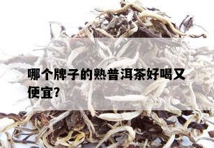 哪个牌子的熟普洱茶好喝又便宜？