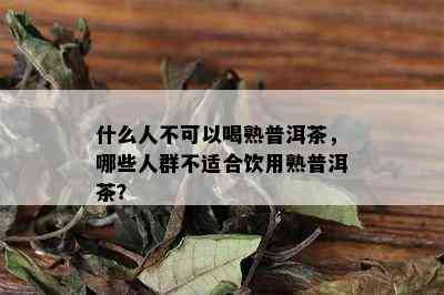 什么人不可以喝熟普洱茶，哪些人群不适合饮用熟普洱茶？