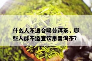 什么人不适合喝普洱茶，哪些人群不适宜饮用普洱茶？