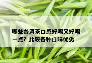 哪些普洱茶口感好喝又好喝一点？比较各种口味优劣