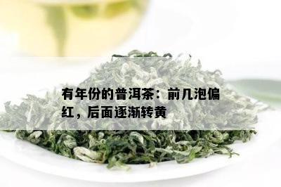 有年份的普洱茶：前几泡偏红，后面逐渐转黄