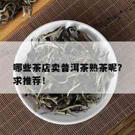 哪些茶店卖普洱茶熟茶呢？求推荐！