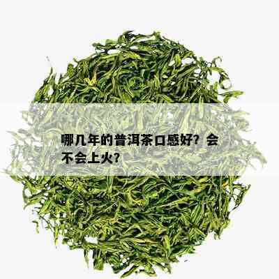 哪几年的普洱茶口感好？会不会上火？