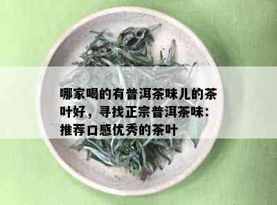 哪家喝的有普洱茶味儿的茶叶好，寻找正宗普洱茶味：推荐口感优秀的茶叶