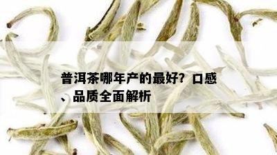 普洱茶哪年产的更好？口感、品质全面解析