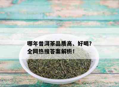 哪年普洱茶品质高、好喝？全网热搜答案解析！