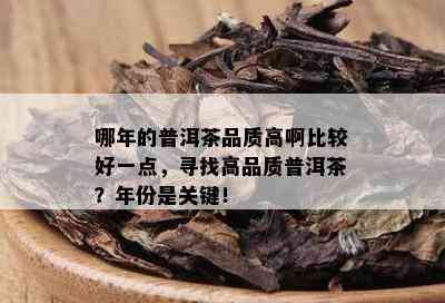 哪年的普洱茶品质高啊比较好一点，寻找高品质普洱茶？年份是关键！