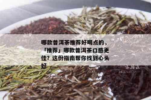 哪款普洱茶推荐好喝点的，「推荐」哪款普洱茶口感更佳？这份指南帮你找到心头好