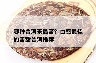 哪种普洱茶最苦？口感更佳的苦甜普洱推荐