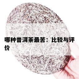 哪种普洱茶最苦：比较与评价