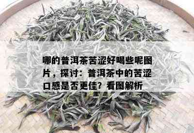 哪的普洱茶苦涩好喝些呢图片，探讨：普洱茶中的苦涩口感是否更佳？看图解析