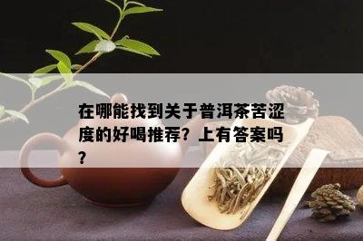 在哪能找到关于普洱茶苦涩度的好喝推荐？上有答案吗？