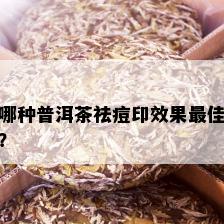 哪种普洱茶祛痘印效果更佳？