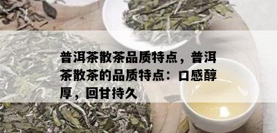 普洱茶散茶品质特点，普洱茶散茶的品质特点：口感醇厚，回甘持久