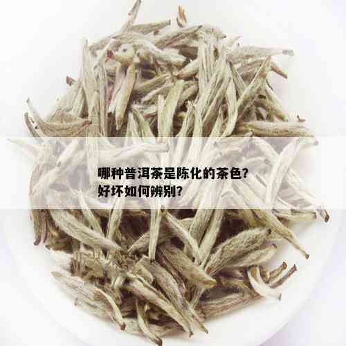 哪种普洱茶是陈化的茶色？好坏如何辨别？