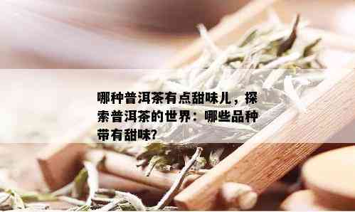 哪种普洱茶有点甜味儿，探索普洱茶的世界：哪些品种带有甜味？