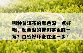 哪种普洱茶的颜色深一点好喝，颜色深的普洱茶更胜一筹？口感好坏全在这一步！