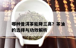 哪种普洱茶能降三高？茶油的选择与功效解析