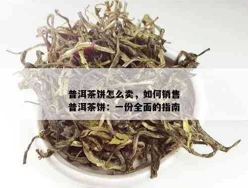 普洱茶饼怎么卖，如何销售普洱茶饼：一份全面的指南